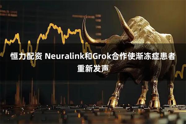 恒力配资 Neuralink和Grok合作使渐冻症患者重新发声