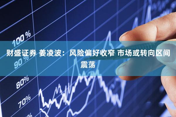 财盛证券 姜凌波：风险偏好收窄 市场或转向区间震荡