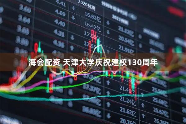 海会配资 天津大学庆祝建校130周年