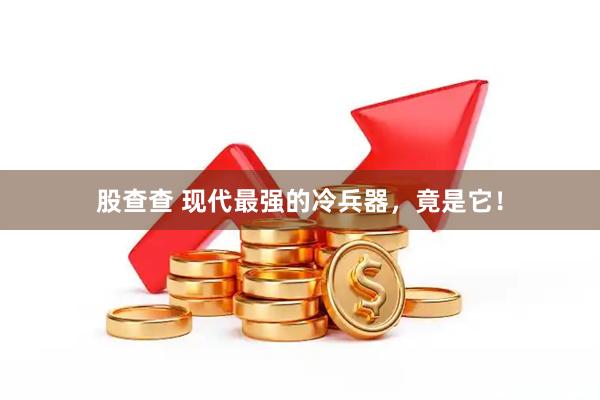 股查查 现代最强的冷兵器，竟是它！