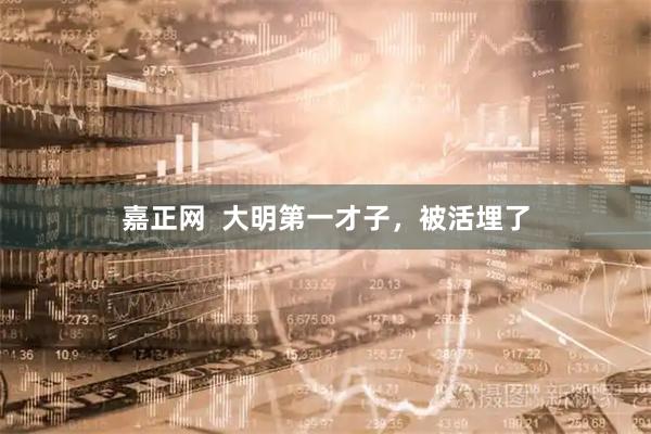 嘉正网  大明第一才子，被活埋了