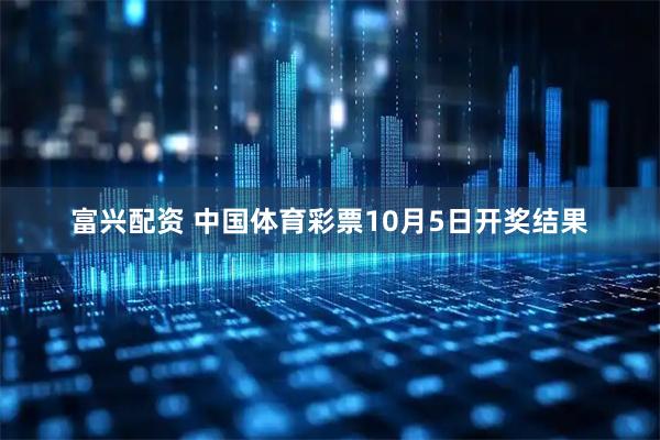 富兴配资 中国体育彩票10月5日开奖结果