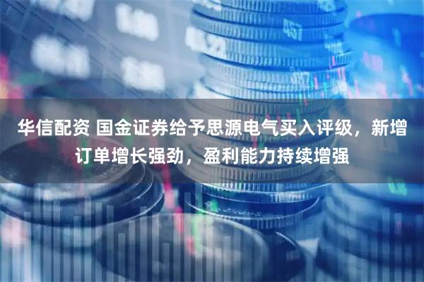 华信配资 国金证券给予思源电气买入评级，新增订单增长强劲，盈利能力持续增强