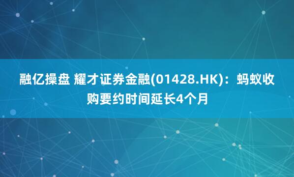 融亿操盘 耀才证券金融(01428.HK)：蚂蚁收购要约时间延长4个月