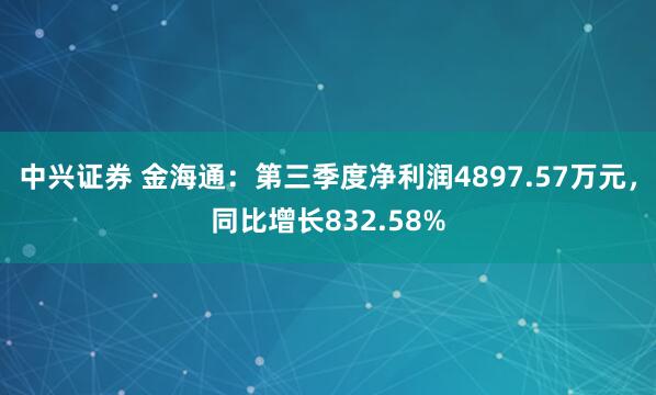 中兴证券 金海通:第三季度净利润4897.57万元,同比增长832.58%
